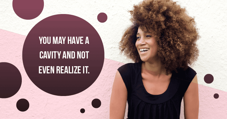 You may have a cavity and not experience any symptoms